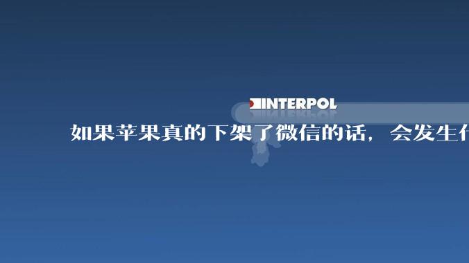 如果苹果真的下架了微信的话，会发生什么？