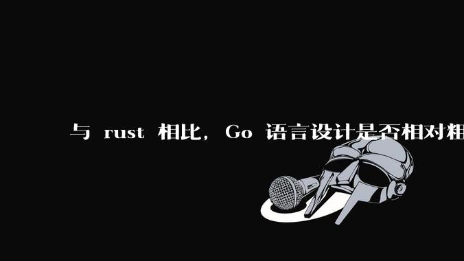 与 rust 相比，Go 语言设计是否相对粗糙？