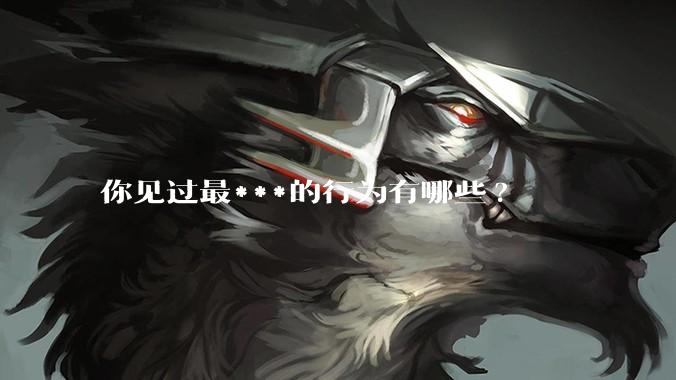 你见过最***的行为有哪些?