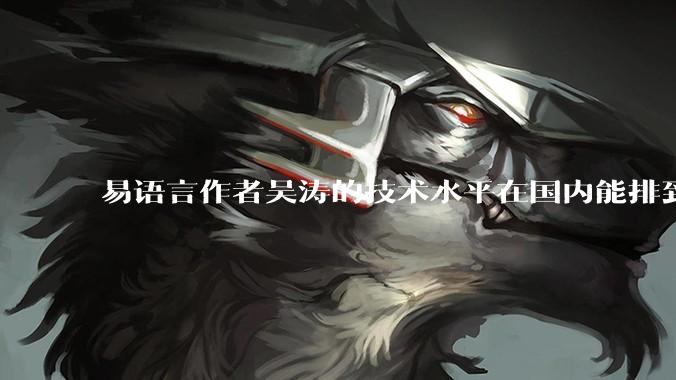 易语言作者吴涛的技术水平在国内能排到什么级别？