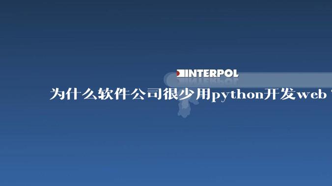 为什么软件公司很少用python开发web?