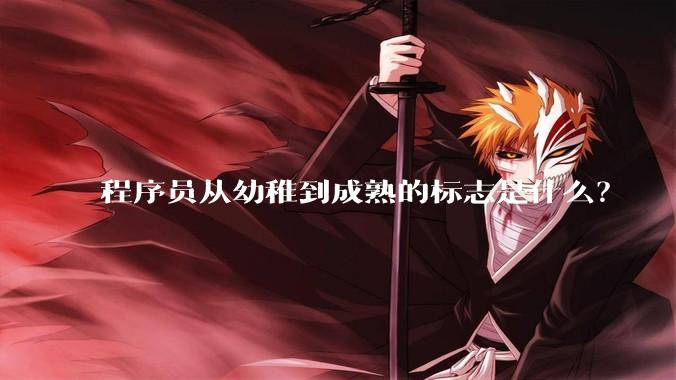程序员从幼稚到成熟的标志是什么？