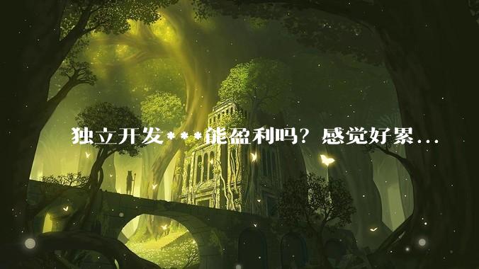 独立开发***能盈利吗？感觉好累...