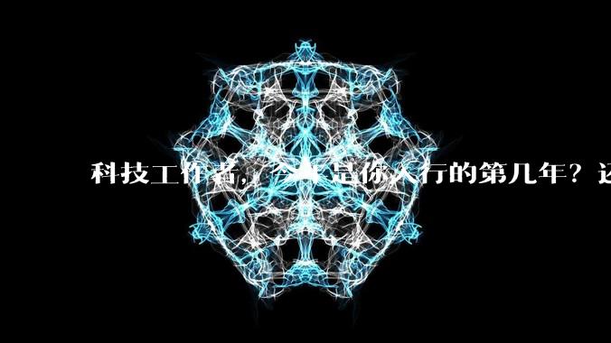科技工作者，今年是你入行的第几年？还记得刚入行时的自己吗？若能与那个「新人」通话60s，你会聊什么？