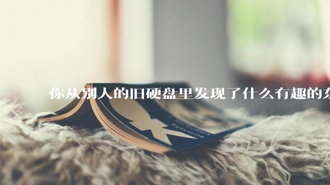 你从别人的旧硬盘里发现了什么有趣的东西？