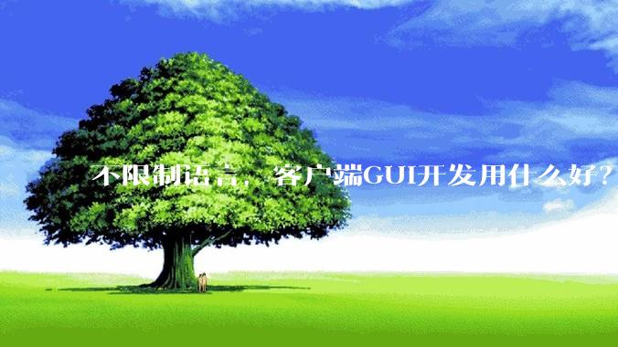 不限制语言，客户端GUI开发用什么好？
