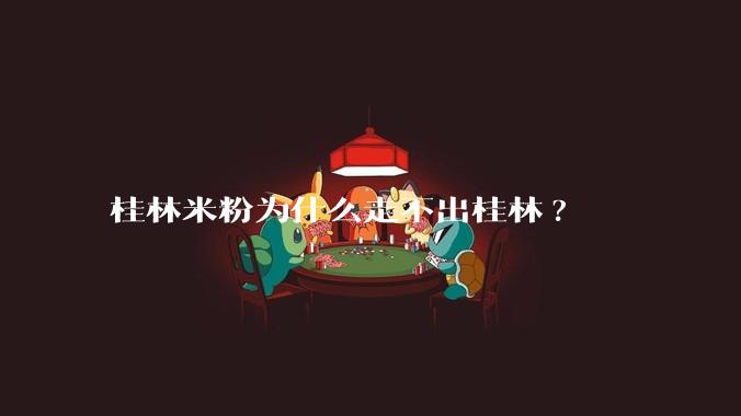 桂林米粉为什么走不出桂林?