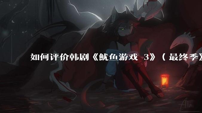 如何评价韩剧《鱿鱼游戏 3》（最终季》？