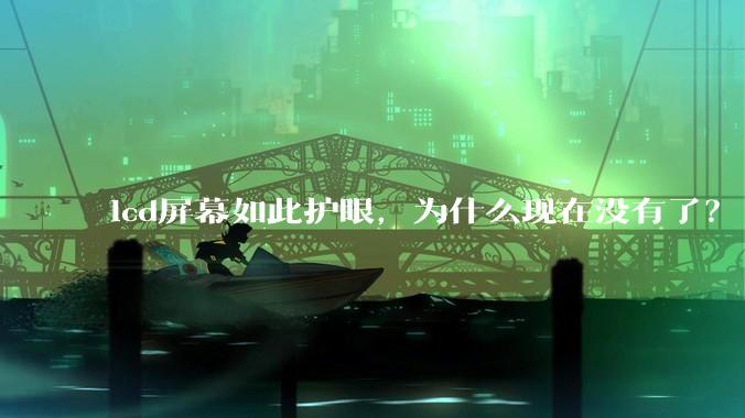lcd屏幕如此护眼，为什么现在没有了？