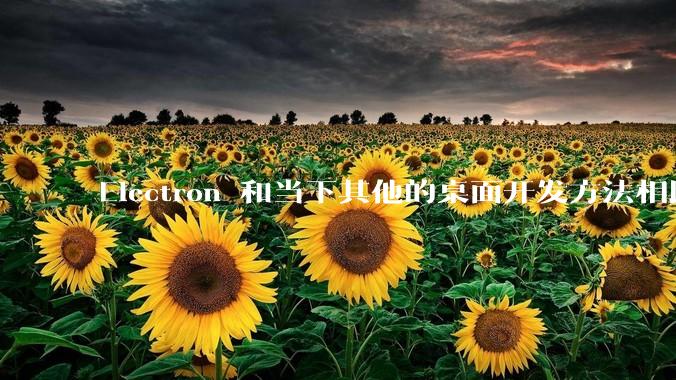 Electron 和当下其他的桌面开发方法相比如何？