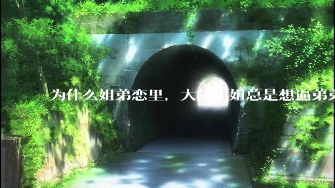 为什么姐弟恋里，大龄姐姐总是想逼弟弟上进？