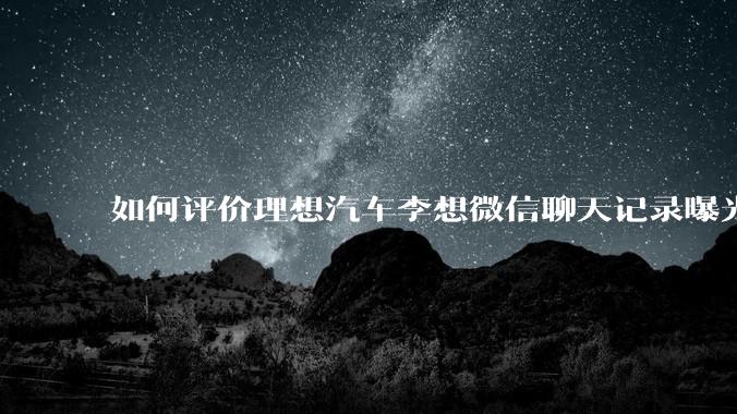如何评价理想汽车李想微信聊天记录曝光，并称「特斯拉以一种最初级的办法赢了所有对手」？