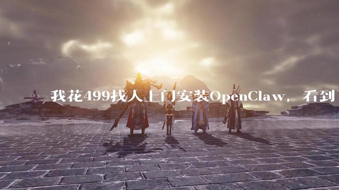 我花499找人上门安装OpenClaw，看到了AI时代最魔幻的一幕。_DeepSeek_收费_价格