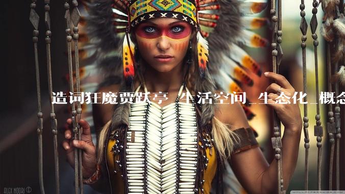 造词狂魔贾跃亭_生活空间_生态化_概念