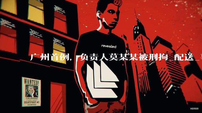 广州首例，负责人莫某某被刑拘_配送_事故_调查