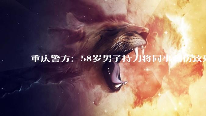 重庆警方：58岁男子持刀将同事刺伤致死被刑拘_汪某_巴南区_廖某