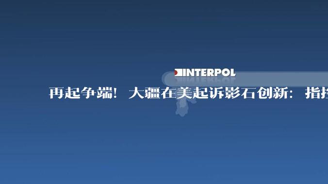 再起争端！大疆在美起诉影石创新：指控Luna相机“公然并全盘抄袭”核心专利_侵权_Osmo_产品