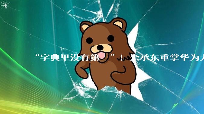 “字典里没有第二”！余承东重掌华为大模型，鸿蒙7迈向智能体时代_HarmonyOS_生态_Agent