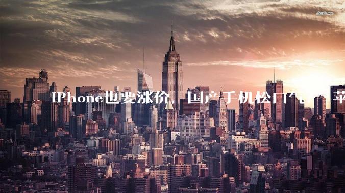 iPhone也要涨价，国产手机松口气？_苹果_成本_蒂姆·库克