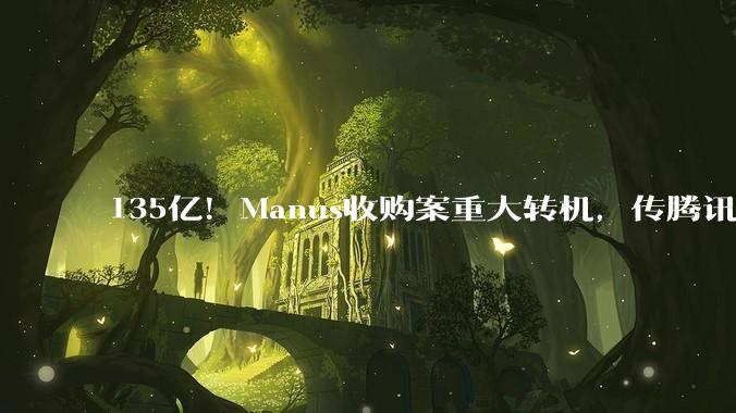 135亿！Manus收购案重大转机，传腾讯出手_Meta_中国_产品