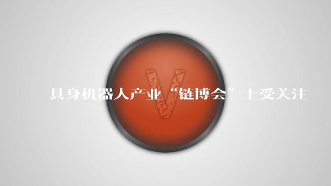 具身机器人产业“链博会”上受关注