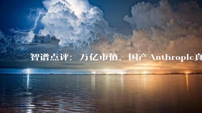 智谱点评：万亿市值，国产Anthropic真来了？_模型_智能_增速