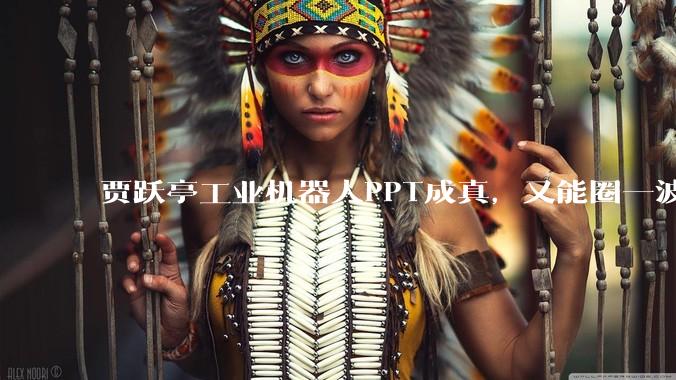 贾跃亭工业机器人PPT成真，又能圈一波钱了？_Faber_Future_Faraday