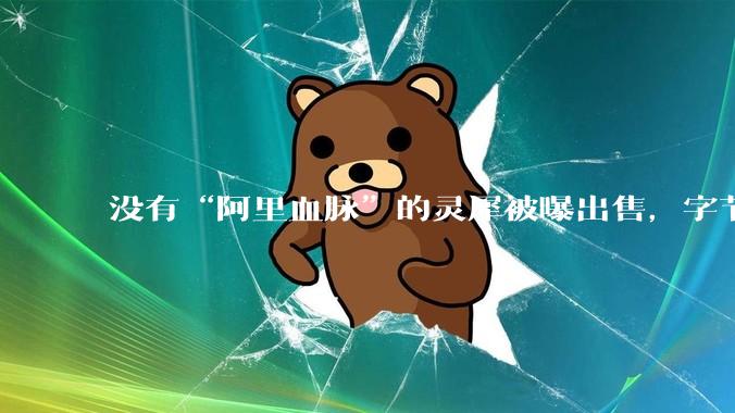 没有“阿里血脉”的灵犀被曝出售，字节也在收缩业务宽度_樊路远_游戏_陈挚
