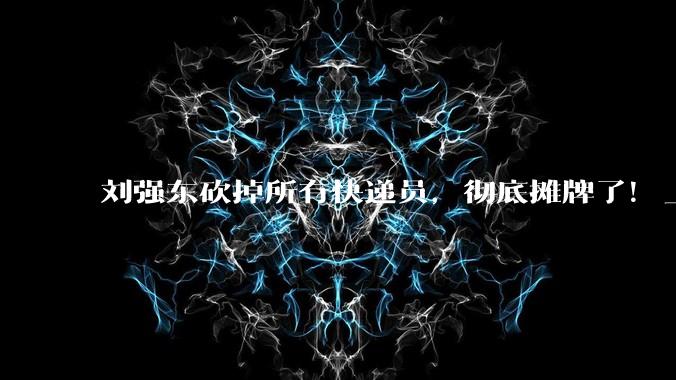 刘强东砍掉所有快递员，彻底摊牌了！_机器人_岗位_履约