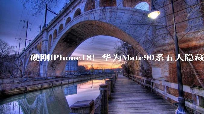 硬刚iPhone18！华为Mate90系五大隐藏大招曝光，每个都让苹果发慌_芯片_Pro_电池