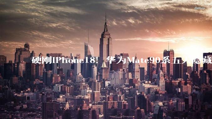 硬刚iPhone18！华为Mate90系五大隐藏大招曝光，每个都让苹果发慌_芯片_Pro_电池