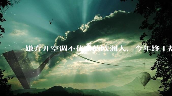 嫌弃开空调不优雅的欧洲人，今年终于热破防了。_夏天_高温_英国