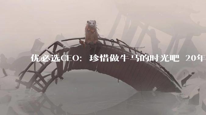 优必选CEO：珍惜做牛马的时光吧 20年后全是机器人干活_周剑_工作_未来
