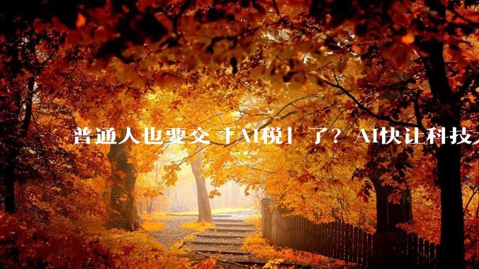 普通人也要交「AI税」了？AI快让科技大厂赚疯了_iPhone_苹果_Mac