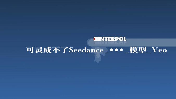 可灵成不了Seedance_***_模型_Veo