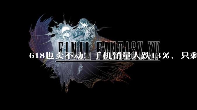 618也卖不动！手机销量大跌13%，只剩华为一根独苗在增长_内存_荣耀_苹果