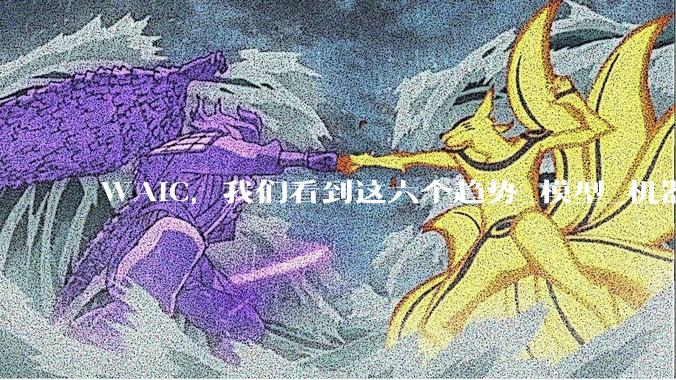 WAIC，我们看到这六个趋势_模型_机器人_人工智能