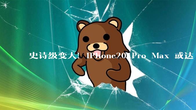 史诗级变大！iPhone20 Pro Max 或达 6.96 英寸，史上最大苹果手机来了_屏幕_超大_视野