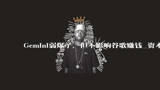 Gemini弱爆了，但不影响谷歌赚钱_资本开支_业务_市场