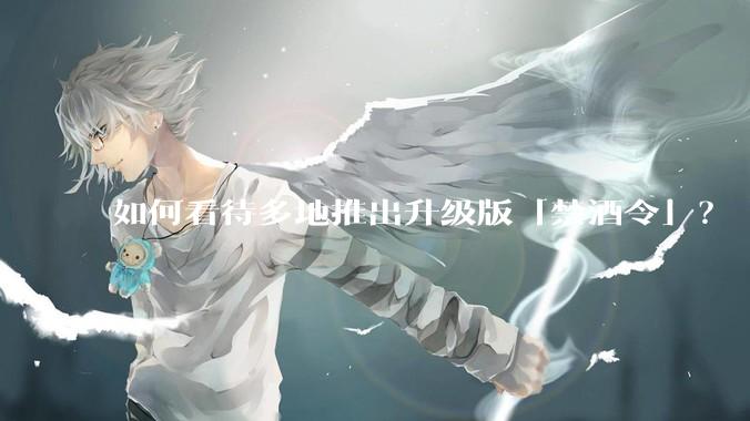 如何看待多地推出升级版「禁酒令」？