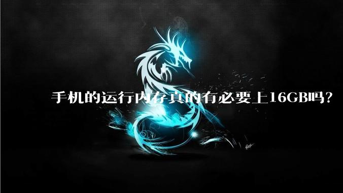 手机的运行内存真的有必要上16GB吗？
