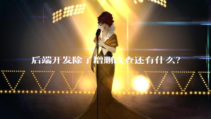 后端开发除了增删改查还有什么？
