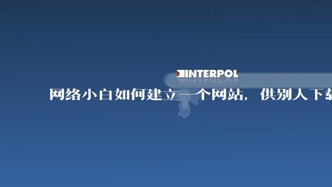 网络小白如何建立一个网站，供别人下载文件（主要是PDF和MP3）?