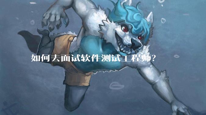 如何去面试软件测试工程师？