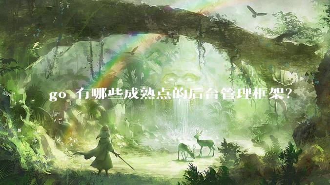 go 有哪些成熟点的后台管理框架？