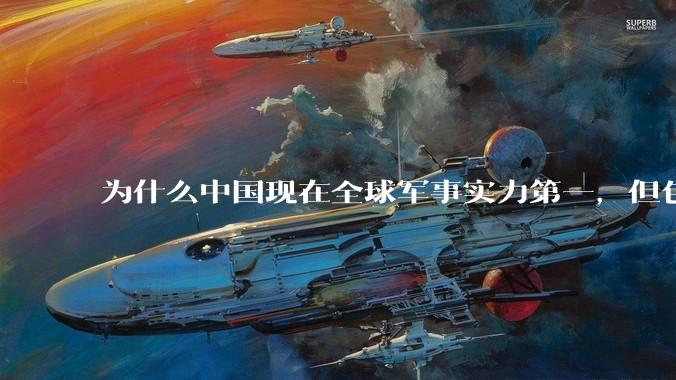 为什么中国现在全球军事实力第一，但包括中国人在内很多人不认可？