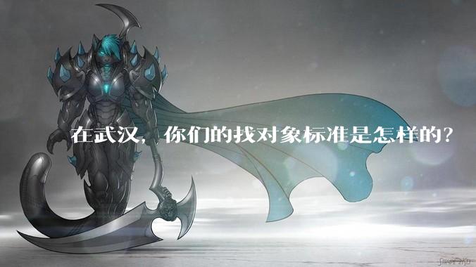 在武汉，你们的找对象标准是怎样的？