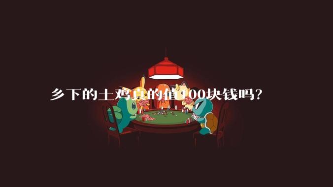乡下的土鸡真的值100块钱吗？