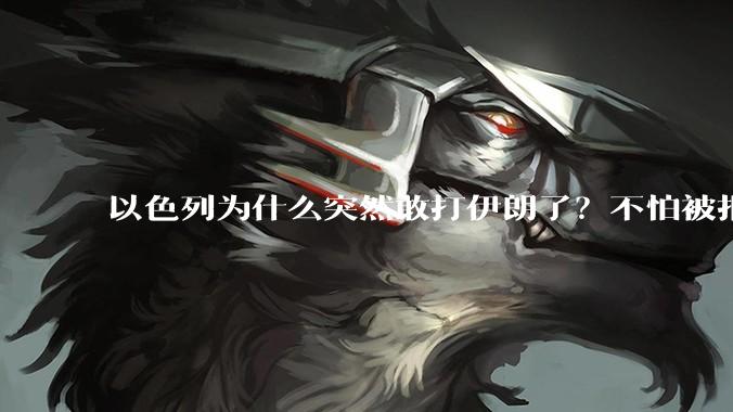 以色列为什么突然敢打伊朗了？不怕被报复？