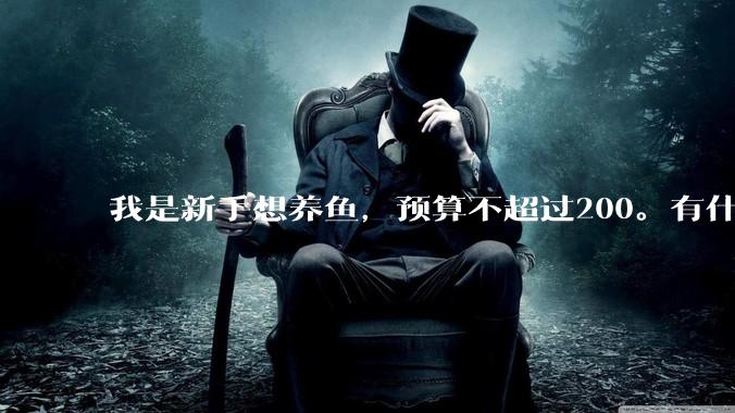 我是新手想养鱼，预算不超过200。有什么好的建议或者禁忌吗。？